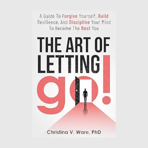 The Art of Letting Go: A Guide To Forgive Yourself, Build Resilience, and Discipline Your Mind To Become The Best You